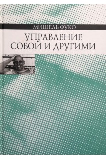 Управление собой и другими. Курс лекций прочитанных в Коллеж де Франс в 1982-1983 учебном году. Фуко М.