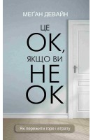 Це ОК якщо ви не ОК. Як пережити горе і втрату. Меган Девайн