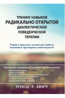 Тренинг навыков радикально открытой диалектической поведенческой терапии. Теория и практика лечения расстройств вызванных чрезмерным самоконтролем. Томас Р. Линч
