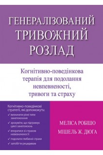 Генералізований тривожний розлад. Когнітивно-поведінкова терапія для подолання невпевненості тривоги та страху. Меліса Робішо Мішель Ж. Дюга