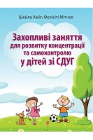 Захопливі заняття для розвитку концентрації та самоконтролю у дітей зі СДУГ. Шейла Хейг Фелісіті Мітчел