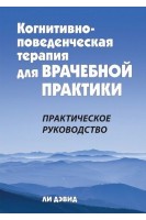 Когнитивно-поведенческая терапия для врачебной практики. Практическое руководство. Ли Дэвид