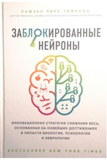 Заблокированные нейроны. Инновационная стратегия снижения веса основанная на новейших достижениях в области биологии психологии и неврологии. Сьюзан Пирс Томпсон