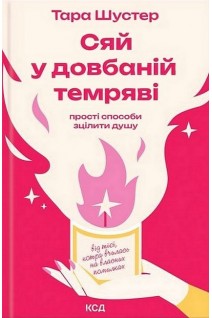 Сяй у довбаній темряві. Прості способи зцілити душу. Тара Шустер