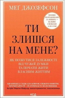 Ти злишся на мене? Як позбутися залежності від чужої думки та почати жити власним життям. Мег Джозефсон