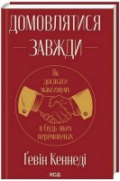 Домовлятися завжди. Як досягати максимуму в будь-яких перемовинах. Кеннеді Гевін