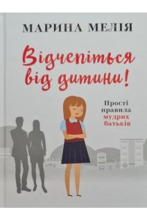 Відчепіться від дитини! Прості правила мудрих батьків. Мелія М.