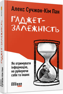 Ґаджет-залежність. Як отримувати інформацію не руйнуючи себе та інших. Алекс Сучжон-Кім Пан