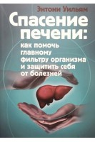 Спасение печени. Как помочь главному фильтру организма и защитить себя от болезней. Энтони Уильям