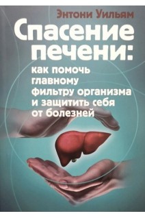 Спасение печени. Как помочь главному фильтру организма и защитить себя от болезней. Энтони Уильям