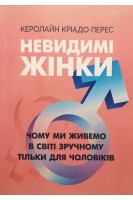 Невидимі жінки. Чому ми живемо в світі зручному тільки для чоловіків. Керолайн Кріадо Перес
