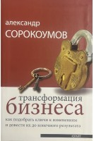 Трансформация бизнеса. Как подобрать ключи к изменениям и довести их до конечного результата . Сорокоумов А.В.