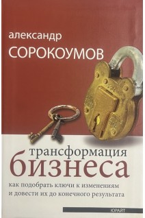 Трансформация бизнеса. Как подобрать ключи к изменениям и довести их до конечного результата . Сорокоумов А.В.