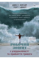 Робочий зошит з усвідомленості та прийняття тривоги. Посібник зі звільнення від тривоги фобій і занепокоєння за допомогою терапії прийняття та відповідальності. Джон П. Форсайт Георг Х. Айферт