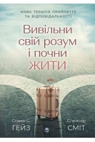 Вивільни свій розум і почни жити. Нова терапія прийняття та відповідальності. Стівен С.Гейз Спенсер Сміт