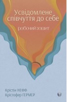 Усвідомлене співчуття до себе. Робочий зошит. Крістін Нефф Крістофер Гермер