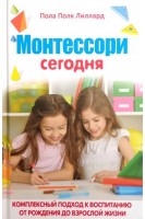 МОНТЕССОРИ СЕГОДНЯ. Комплексный подход к воспитанию от рождения до взрослой жизни. Пола Полк Лиллард