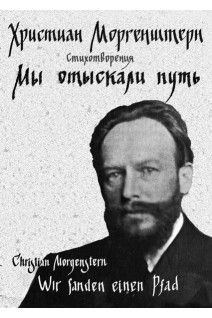 Мы отыскали путь. Стихотворения / Wir fanden einen Pfad. Gedichte. Християн Моргенштерн