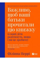 Важливо щоб ваші батьки прочитали цю книжку (а ваші діти радітимуть якщо і ви це зробите). Філіппа Перрі