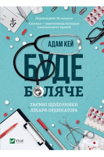 Буде боляче Таємні щоденники лікаря-ординатора. Адам Кей