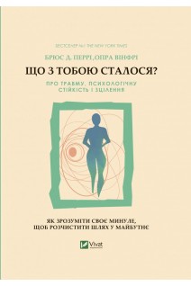 Що з тобою сталося? Про травму психологічну стійкість і зцілення. Як зрозуміти своє минуле.... Брюс Д. Перрі Опра Вінфрі