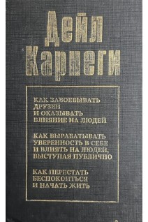 Как завоевывать друзей и оказывать влияние на людей. Как вырабатывать уверенность в себе и влиять на людей выступая публично. Как перестать беспокоиться и начать жить (БУ). Дейл Карнеги