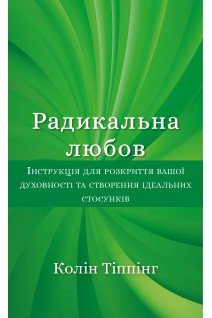 Радикальна Любов. Інструкція для розкриття вашої духовності та створення ідеальних стосунків. Колін Тіппінг
