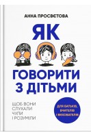 Як говорити з дітьми щоб вони слухали чули і розуміли. Анна Просвєтова