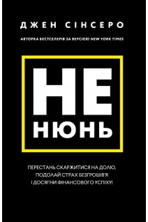 Не нюнь. Перестань скаржитися на долю подолай страх безгрошів'я ідосягни фінансового успіху!. Джен Сінсеро