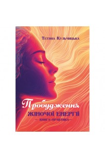 Пробудження жіночої енергії: книга-практика. Кульчицька Т.