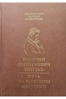 Василий Дмитриевич Братусь. Путь на вершины хирургии. Монография. Москаленко В. Ф. Фомин П. Виленский Ю.