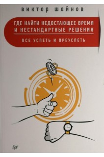 Где найти недостающее время и нестандартные решения. Все успеть и преуспеть. Шейнов В.
