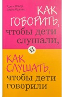 Как говорить чтобы дети слушали и как слушать чтобы дети говорили (БУ). Адель Фабер Элейн Мазлиш