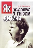 Як справлятися з гнівом дитини. Практична психологія. Максименко Д.С.