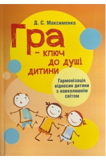 Гра-ключ до душі дитини. Гармонізація відносин дитини з навколишнім світом: методичний посібник. Максименко Д.С.
