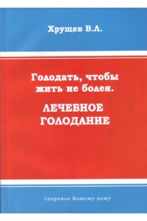 Голодать чтобы жить не болея. Лечебное голодание. Хрущев В.Л.