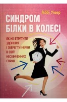 Синдром білки в колесі. Як не втратити здоров'я і зберегти нерви в світі нескінченних справ. Ліббі Уівер