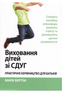 Виховання дітей зі СДУГ. Практичне керівництво для батьків. Створіть спокійну атмосферу уникніть стресу та допоможіть дитині розвиватися. Марк Бертін
