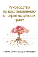 Руководство по восстановлению от скрытых детских травм. Гленн Р. Ширальди