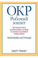 ОКР: робочий зошит. Як позбутися нав'язливих думок та компульсивної поведінки. Покрокова інструкція. Скотт Гранет