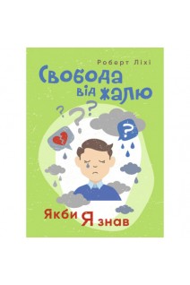 Свобода від жалю. Якби я знав... Ліхі Р.