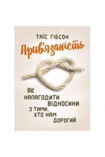 Прив'язаність. Як налагодити відносини з тими хто нам дорогий. Гібсон Таїс