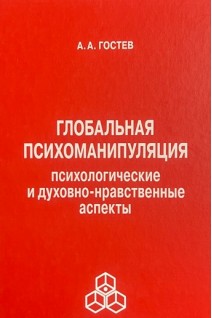 Глобальная психоманипуляция. Психологические и духовно-нравственные аспекты. Гостев А.А.