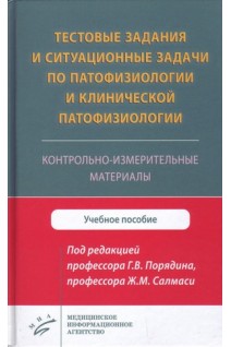 Тестовые задания и ситуационные задачи по патофизиологии и клинической патофизиологии. Контрольно-измерительные материалы : Учебное пособие. Порядин Г.В. Салмаси Ж.М.