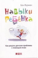 Навыки ребенка: Как решать детские проблемы с помощью игры. Фурман Б.