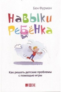 Навыки ребенка: Как решать детские проблемы с помощью игры. Фурман Б.