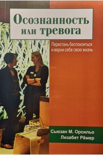 Осознанность или тревога. Перестань беспокоиться и верни себе свою жизнь. Сьюзан М. Орсильо