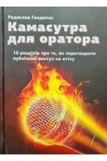 Камасутра для оратора. 10 розділів про те як перетворити публічний виступ на втіху. Радислав Гандапас