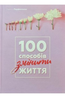 100 способів змінити життя. Частина перша. Парфентьєва Л.