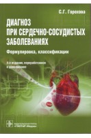 Диагноз при сердечно-сосудистых заболеваниях (формулировка классификации) 4-е изд. перераб. и доп.. Горохова С.Г.